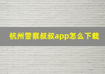 杭州警察叔叔app怎么下载