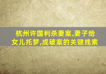 杭州许国利杀妻案,妻子给女儿托梦,成破案的关键线索