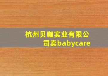 杭州贝咖实业有限公司卖babycare