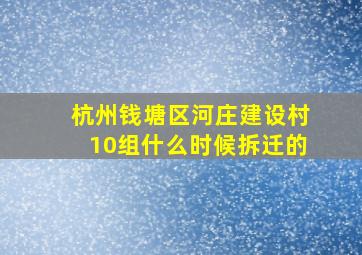 杭州钱塘区河庄建设村10组什么时候拆迁的