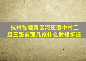 杭州钱塘新区河庄围中村二组三路前面几家什么时候拆迁