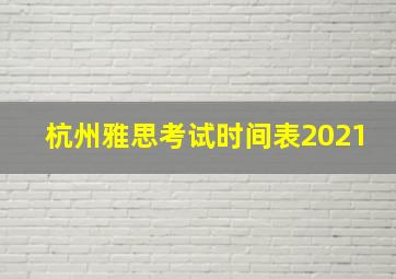 杭州雅思考试时间表2021