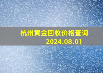 杭州黄金回收价格查询2024.08.01