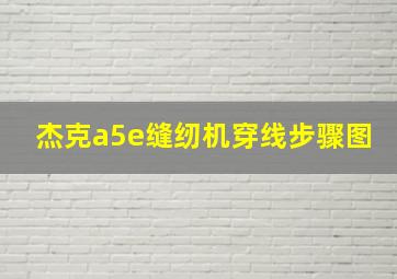 杰克a5e缝纫机穿线步骤图