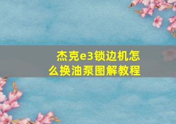 杰克e3锁边机怎么换油泵图解教程