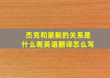 杰克和蒙毅的关系是什么呢英语翻译怎么写