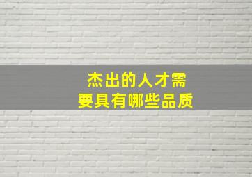 杰出的人才需要具有哪些品质