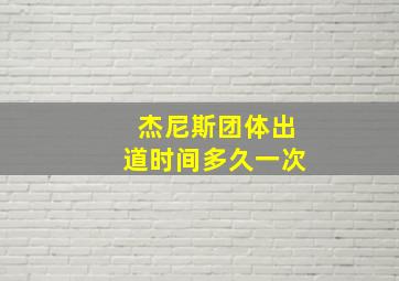 杰尼斯团体出道时间多久一次