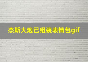 杰斯大炮已组装表情包gif