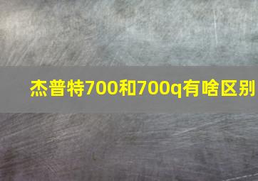 杰普特700和700q有啥区别