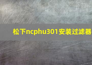 松下ncphu301安装过滤器