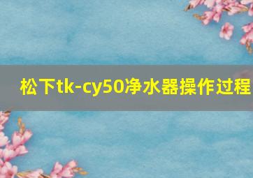 松下tk-cy50净水器操作过程