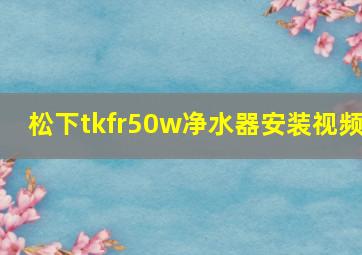 松下tkfr50w净水器安装视频