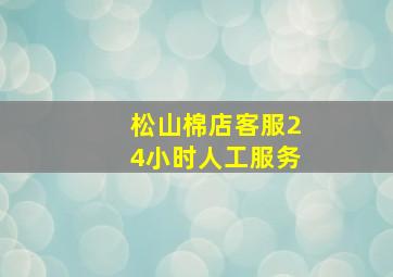 松山棉店客服24小时人工服务