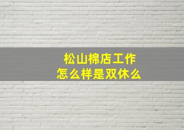 松山棉店工作怎么样是双休么