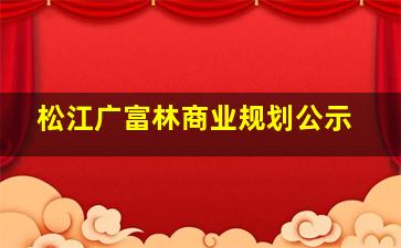 松江广富林商业规划公示