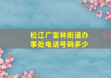 松江广富林街道办事处电话号码多少