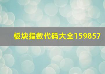 板块指数代码大全159857