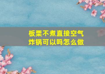 板栗不煮直接空气炸锅可以吗怎么做