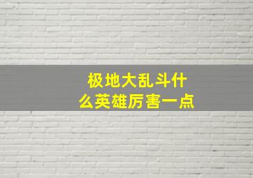 极地大乱斗什么英雄厉害一点