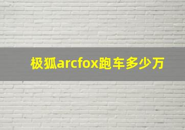 极狐arcfox跑车多少万