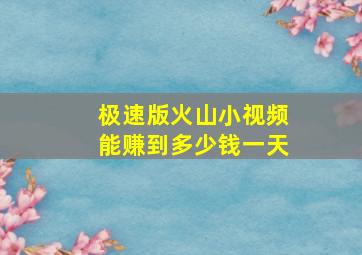 极速版火山小视频能赚到多少钱一天
