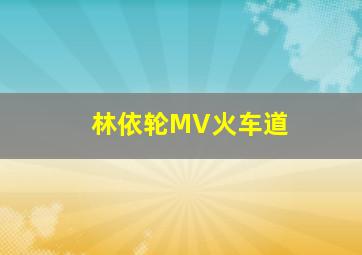 林依轮MV火车道