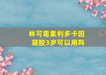 林可霉素利多卡因凝胶3岁可以用吗