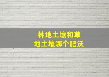 林地土壤和草地土壤哪个肥沃