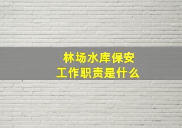 林场水库保安工作职责是什么