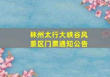 林州太行大峡谷风景区门票通知公告