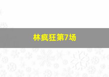 林疯狂第7场