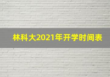 林科大2021年开学时间表