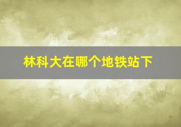 林科大在哪个地铁站下