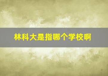 林科大是指哪个学校啊