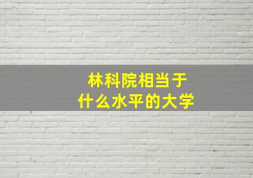 林科院相当于什么水平的大学