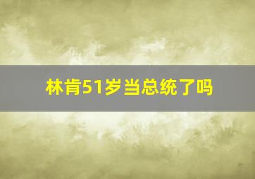 林肯51岁当总统了吗