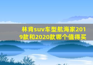 林肯suv车型航海家2019款和2020款哪个值得买