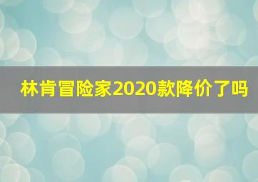 林肯冒险家2020款降价了吗