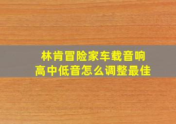 林肯冒险家车载音响高中低音怎么调整最佳