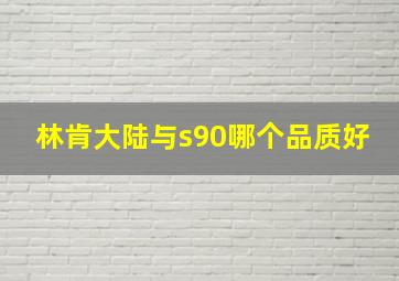 林肯大陆与s90哪个品质好