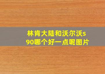 林肯大陆和沃尔沃s90哪个好一点呢图片