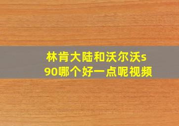 林肯大陆和沃尔沃s90哪个好一点呢视频