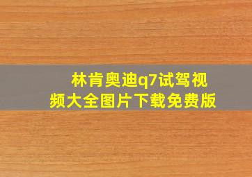 林肯奥迪q7试驾视频大全图片下载免费版