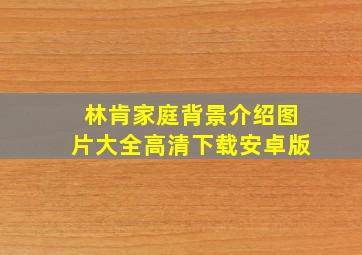 林肯家庭背景介绍图片大全高清下载安卓版