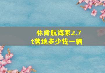 林肯航海家2.7t落地多少钱一辆