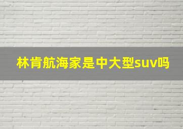 林肯航海家是中大型suv吗