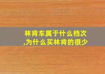 林肯车属于什么档次,为什么买林肯的很少