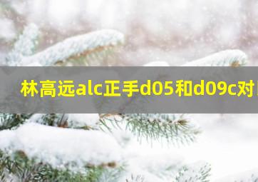 林高远alc正手d05和d09c对比