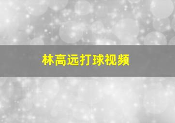 林高远打球视频